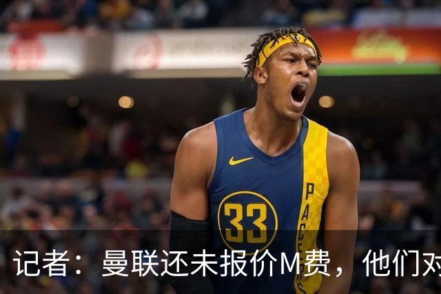 记者：曼联还未报价M费，他们对球员估值与西汉姆的标价差距较大